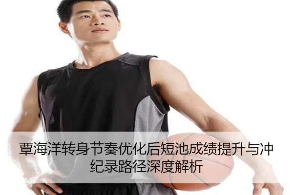 覃海洋转身节奏优化后短池成绩提升与冲纪录路径深度解析（bet188）