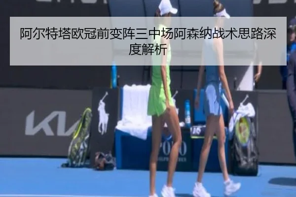 阿尔特塔欧冠前变阵三中场阿森纳战术思路深度解析（bet188）