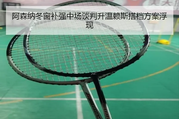 阿森纳冬窗补强中场谈判升温赖斯搭档方案浮现（bet188）